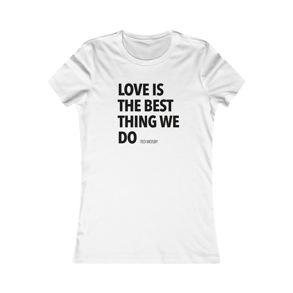 Love Is The Best Thing We Do - Women's Favorite Tee